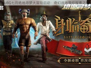 PUBG七月绝地寻梦大冒险启动：奇幻战场等你探索之旅