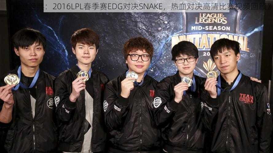 《重温经典：2016LPL春季赛EDG对决SNAKE，热血对决高清比赛视频回顾》