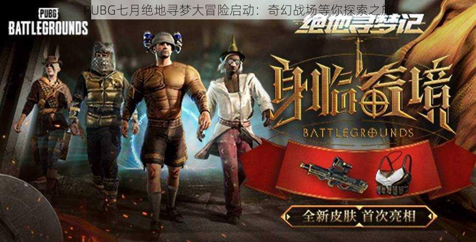 PUBG七月绝地寻梦大冒险启动：奇幻战场等你探索之旅