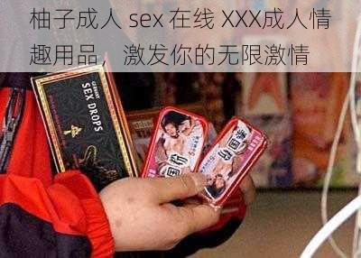 柚子成人 sex 在线 XXX成人情趣用品，激发你的无限激情